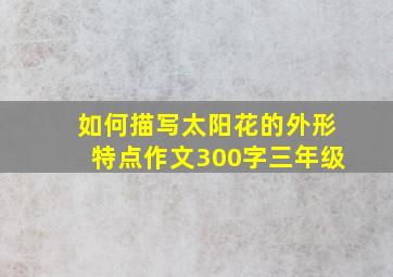 如何描写太阳花的外形特点作文300字三年级