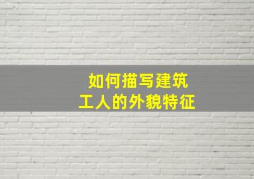 如何描写建筑工人的外貌特征