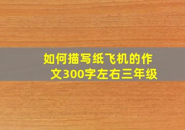 如何描写纸飞机的作文300字左右三年级