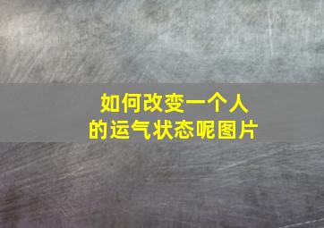 如何改变一个人的运气状态呢图片