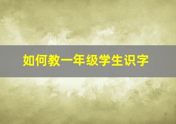 如何教一年级学生识字