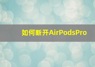 如何断开AirPodsPro