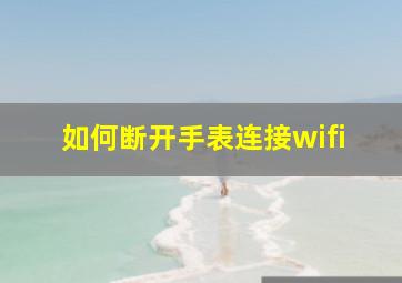 如何断开手表连接wifi