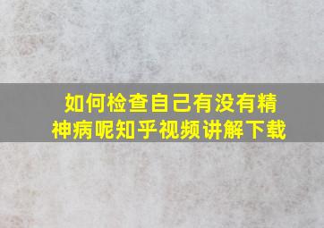 如何检查自己有没有精神病呢知乎视频讲解下载