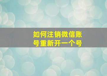 如何注销微信账号重新开一个号