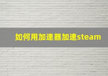 如何用加速器加速steam