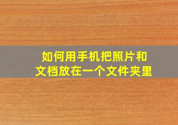 如何用手机把照片和文档放在一个文件夹里