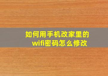 如何用手机改家里的wifi密码怎么修改