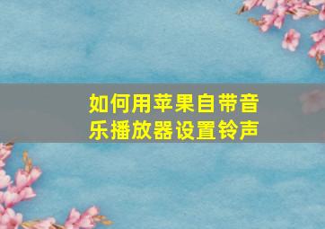 如何用苹果自带音乐播放器设置铃声