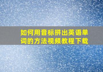 如何用音标拼出英语单词的方法视频教程下载