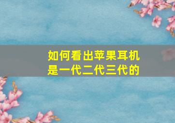 如何看出苹果耳机是一代二代三代的