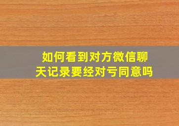 如何看到对方微信聊天记录要经对亏同意吗