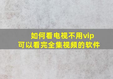 如何看电视不用vip可以看完全集视频的软件