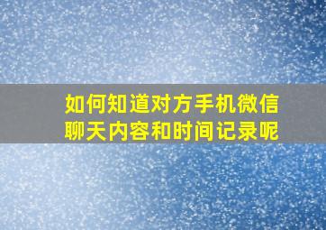 如何知道对方手机微信聊天内容和时间记录呢