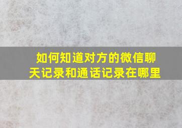 如何知道对方的微信聊天记录和通话记录在哪里