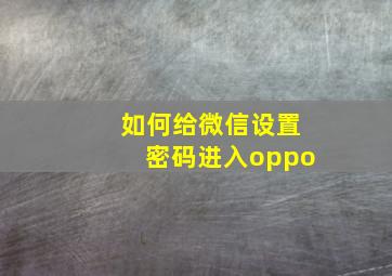 如何给微信设置密码进入oppo