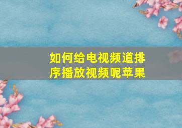 如何给电视频道排序播放视频呢苹果