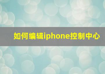 如何编辑iphone控制中心