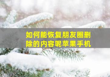 如何能恢复朋友圈删除的内容呢苹果手机