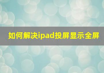 如何解决ipad投屏显示全屏