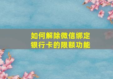 如何解除微信绑定银行卡的限额功能