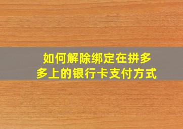 如何解除绑定在拼多多上的银行卡支付方式