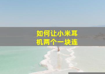 如何让小米耳机两个一块连