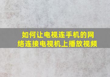 如何让电视连手机的网络连接电视机上播放视频