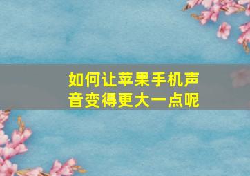 如何让苹果手机声音变得更大一点呢