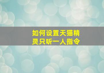 如何设置天猫精灵只听一人指令