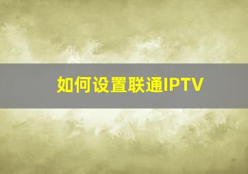 如何设置联通IPTV