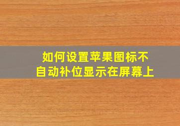 如何设置苹果图标不自动补位显示在屏幕上