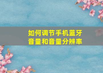 如何调节手机蓝牙音量和音量分辨率