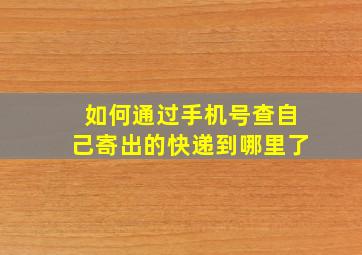 如何通过手机号查自己寄出的快递到哪里了