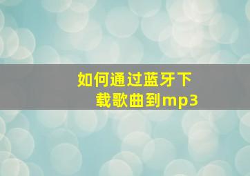 如何通过蓝牙下载歌曲到mp3