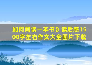 如何阅读一本书》读后感1500字左右作文大全图片下载