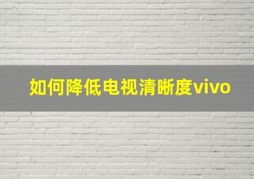 如何降低电视清晰度vivo