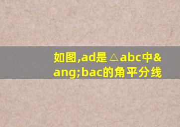 如图,ad是△abc中∠bac的角平分线