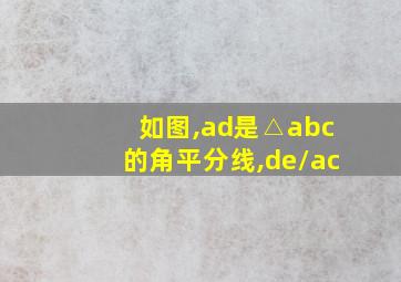 如图,ad是△abc的角平分线,de//ac