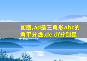 如图,ad是三角形abc的角平分线,de,df分别是