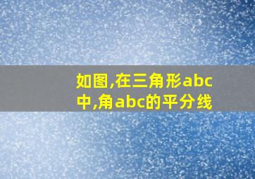 如图,在三角形abc中,角abc的平分线