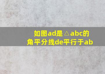 如图ad是△abc的角平分线de平行于ab