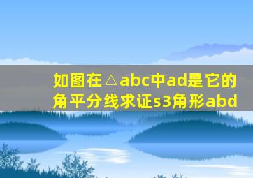 如图在△abc中ad是它的角平分线求证s3角形abd