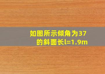 如图所示倾角为37的斜面长l=1.9m