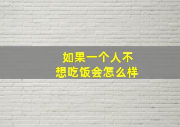 如果一个人不想吃饭会怎么样