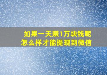 如果一天赚1万块钱呢怎么样才能提现到微信