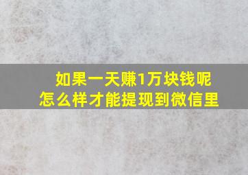 如果一天赚1万块钱呢怎么样才能提现到微信里