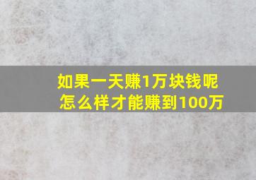 如果一天赚1万块钱呢怎么样才能赚到100万