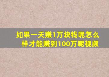 如果一天赚1万块钱呢怎么样才能赚到100万呢视频