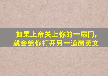 如果上帝关上你的一扇门,就会给你打开另一道窗英文